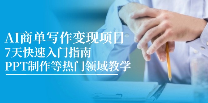 AI商单写作变现项目，7天快速入门指南，PPT制作等热门领域教学-一百创业网