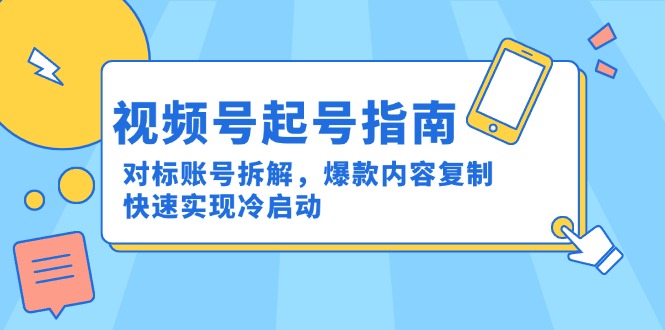 视频号起号指南：对标账号拆解，爆款内容复制，快速实现冷启动-一百创业网