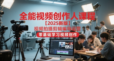 全能视频创作人课程【2025新版】视频拍摄剪辑编导运营，零基础学习视频创作-艾客创业网