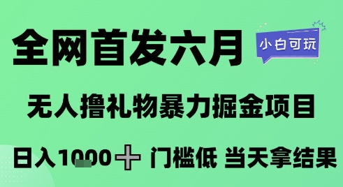 全网首发六月，无人撸礼物暴力掘金项目，日入1K+门槛低，当天拿结果，小白可玩【揭秘】-一百创业网