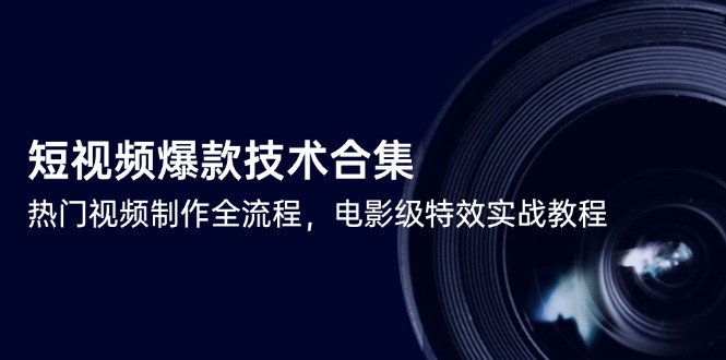 短视频爆款技术合集，热门视频制作全流程，电影级特效实战教程-一百创业网