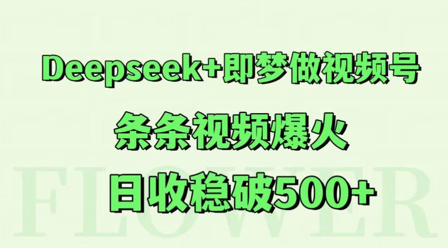 Deepseek+即梦做视频号，条条视频爆火，日收稳破500+-一百创业网