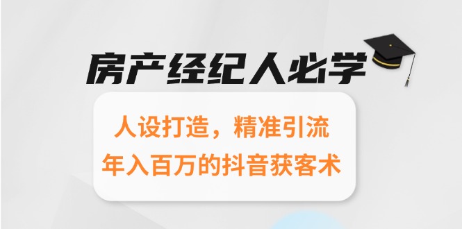 房产经纪人必学：人设打造，精准引流，年入百万的抖音获客术-一百创业网