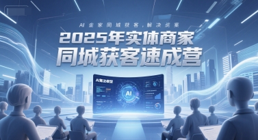 2025年实体商家同城获客速成营，同城企业AI获客全域解决方案-艾客创业网