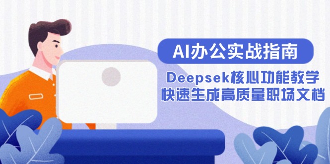 AI办公实战指南：Deepsek核心功能教学，快速生成高质量职场文档-一百创业网