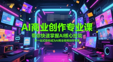 AI商业创作专业课，带你快速掌握AI核心技能，并一站式助你成为AI商业视频创作专家-艾客创业网