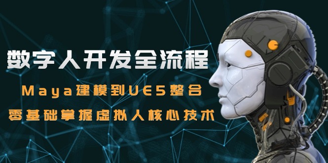 数字人开发全流程：Maya建模到UE5整合，零基础掌握虚拟人核心技术-一百创业网