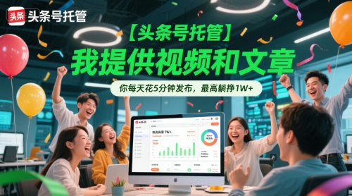 【头条号托管 】我提供视频和文章，你每天花5分钟发布，最高躺挣1W+【揭秘】-一百创业网