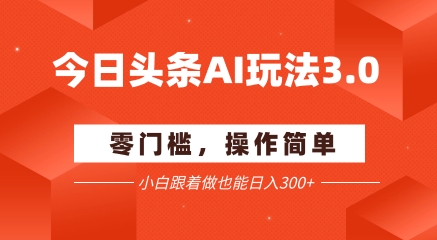 今日头条爆文玩法3.0  配合AI工具轻松矩阵    小白也能日入3张+-艾客创业网