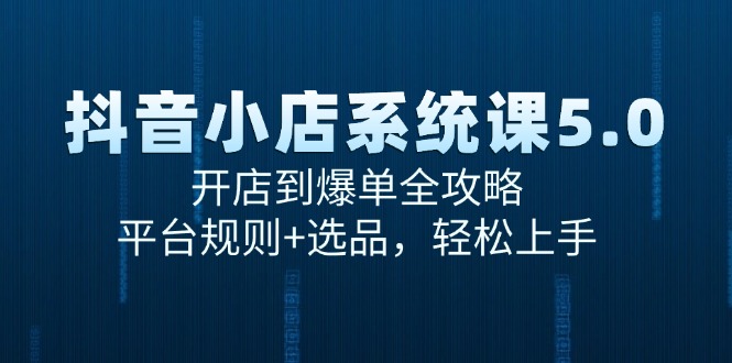 抖音小店系统课5.0，开店到爆单全攻略，平台规则+选品，轻松上手-一百创业网