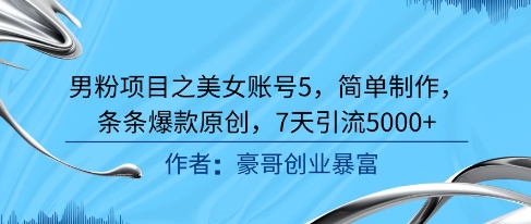 男粉项目之美女账号5，简单制作，条条爆款原创，7天引流5000+-一百创业网
