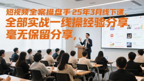短视频全案操盘手25年3月线下课，全部实战一线操盘手经验分享，毫无保留分享，全是干货-一百创业网