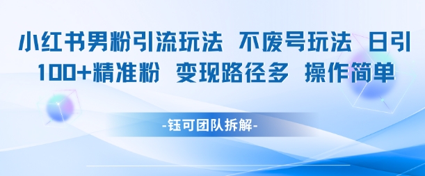 小红书男粉引流玩法不废号玩法日引100男粉变现路径多操作简单-一百创业网