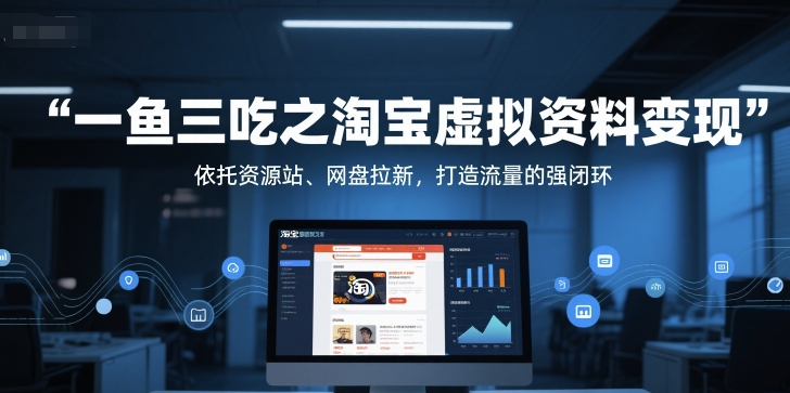 一鱼三吃之淘宝虚拟资料变现，依托资源站、网盘拉新，打造流量的强闭环-一百创业网
