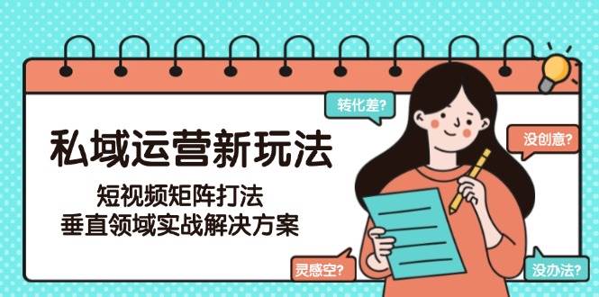 私域运营新玩法，短视频矩阵打法，垂直领域实战解决方案(更新6月)-一百创业网