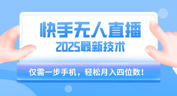 【快手无人直播】2025年最新玩法，只需一部手机，轻松月入四位数【揭秘】-一百创业网