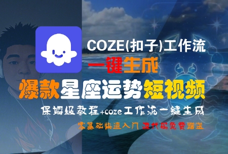 COZE(扣子)工作流一键生成爆款星座运势短视频，保姆级教程，零基础快速入门-一百创业网