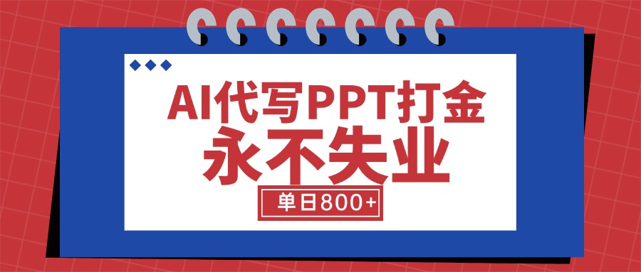 AI代写PPT打金，永不失业项目，细分蓝海领域，单日稳定800+【附工具指令】-一百创业网