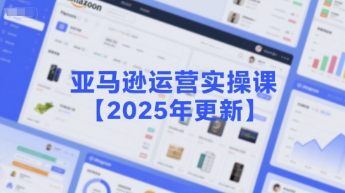 亚马逊运营实操课【2025年更新】主要内容包括亚马逊选品策略解析，选品重点方法、新品口诀必学等-一百创业网