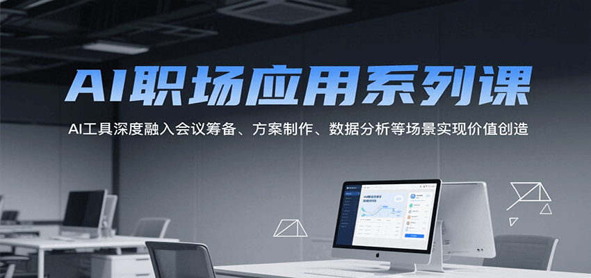 AI职场应用系列课，AI工具深度融入会议筹备、方案制作、数据分析等场景实现价值创造-一百创业网