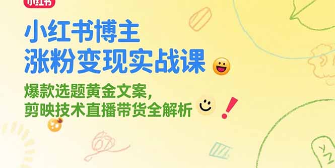 小红书博主涨粉变现实战课，爆款选题黄金文案，剪映技术直播带货全解析-一百创业网