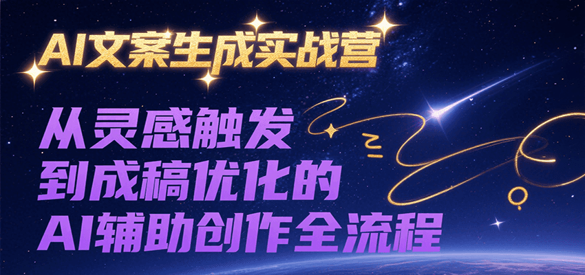 AI文案生成实战营，从灵感触发到成稿优化的AI辅助创作全流程-一百创业网