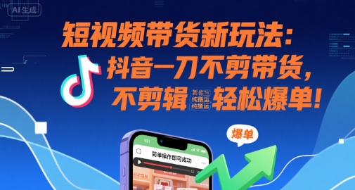 短视频带货新玩法：抖音一刀不剪带货，不剪辑，纯搬运，新手也能轻松爆单!-一百创业网