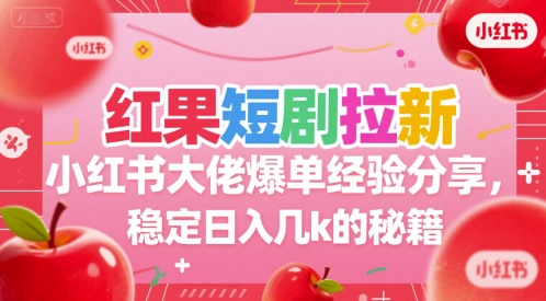 红果短剧拉新小红书大佬爆单经验分享，稳定日入几k的秘籍-一百创业网