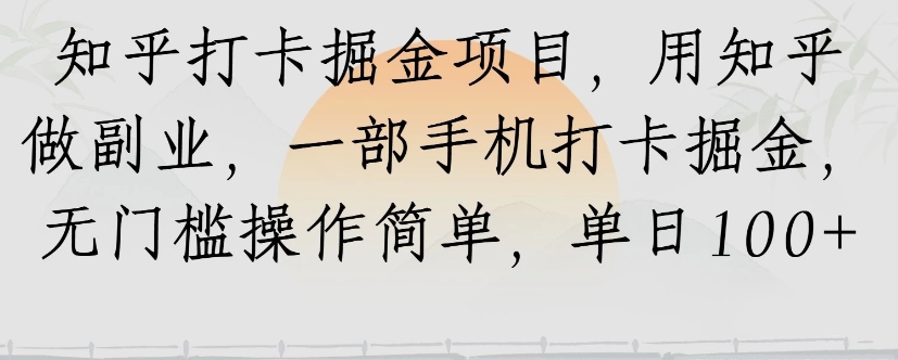 知乎打卡掘金项目，用知乎来做副业，一部手机打卡掘金，无门槛操作简单，单日100+-一百创业网