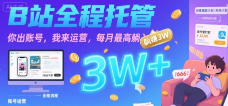 【B站全程托管 】你出账号，我来运营，每月最高躺入3W【揭秘】-一百创业网