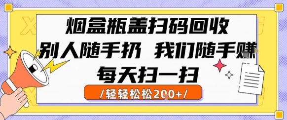 烟盒瓶盖扫码回收，别人随手扔 我们随手挣，闷声发大财，每天扫一扫，轻轻松松2张【揭秘】-一百创业网