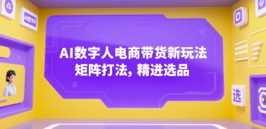 AI数字人电商带货新玩法，矩阵打法，精进选品-一百创业网