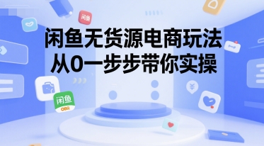 闲鱼无货源电商玩法，从0一步步带你实操-一百创业网