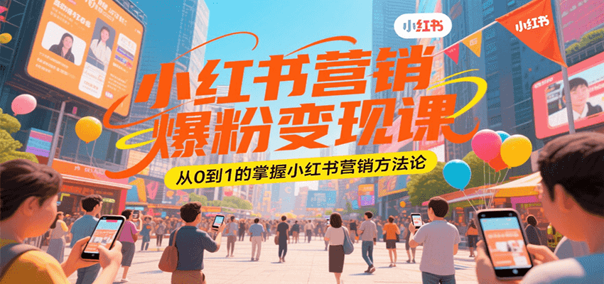 小红书营销爆粉变现课，从0到1的掌握小红书营销方法论-一百创业网