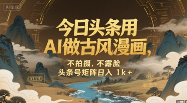 今日头条用AI做古风漫画，不拍摄，不露脸，头条号矩阵日入1k+-一百创业网