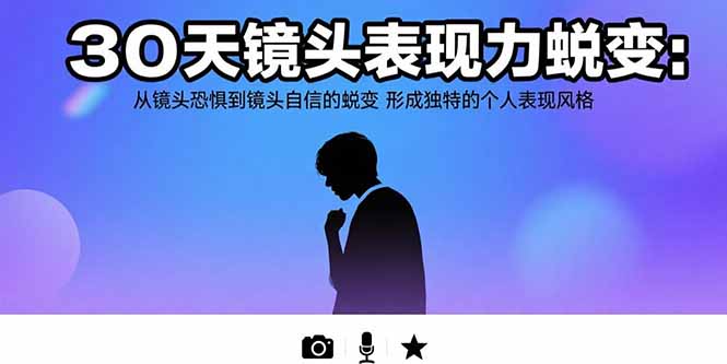 30天镜头表现力蜕变：从镜头恐惧到镜头自信的蜕变 形成独特的个人表现风格-一百创业网