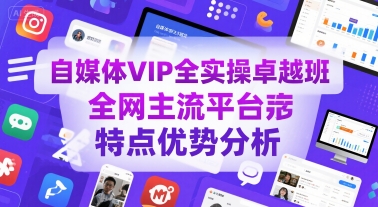 自媒体VIP全实操卓越班，全网主流平台特点优势分析-一百创业网