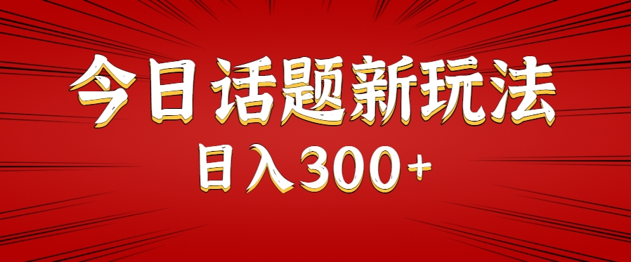 今日话题新玩法，几分钟可以制作一个，多种变现玩法日入300+-一百创业网