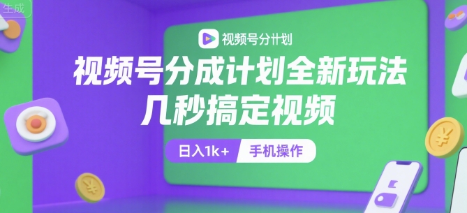 视频号分成计划全新玩法，几秒搞定视频，日入1k+，手机操作【揭秘】-一百创业网