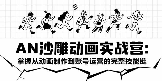 AN沙雕动画实战营：掌握从动画制作到账号运营的完整技能链-一百创业网