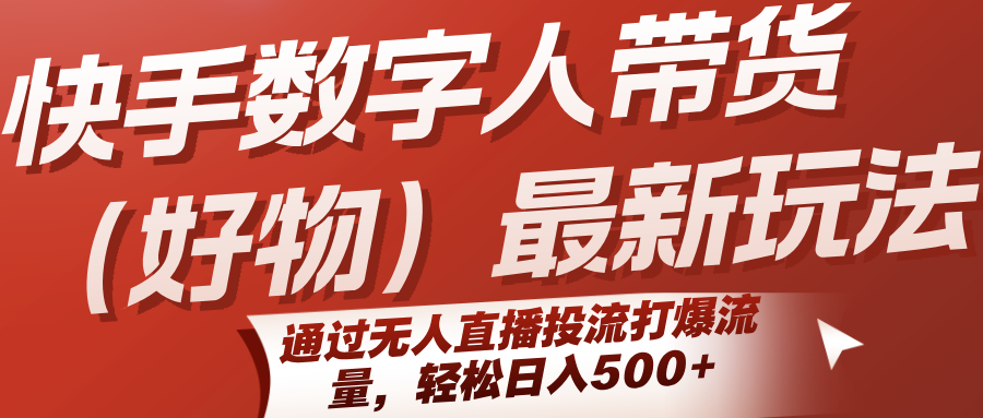 快手数字人带货(好物)最新玩法，通过无人直播投流打爆流量，轻松日入500+-一百创业网