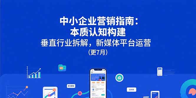 中小企业营销指南：本质认知构建，垂直行业拆解，新媒体平台运营(更7月-一百创业网