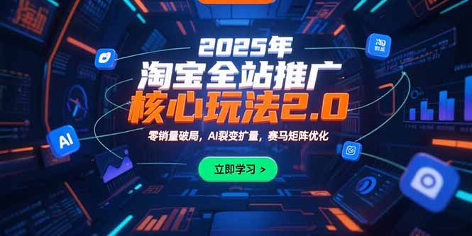 2025年淘宝全站推广核心玩法2.0：零销量破局，AI裂变扩量，赛马矩阵优化-一百创业网