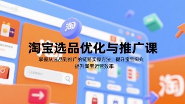 淘宝选品优化与推广课，掌握从选品到推广的全链路实操方法，提升淘宝运营效率-一百创业网