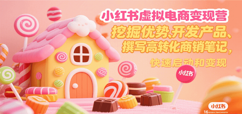 小红书虚拟电商变现营，挖掘优势、开发产品、撰写高转化商销笔记，快速启动和变现-一百创业网