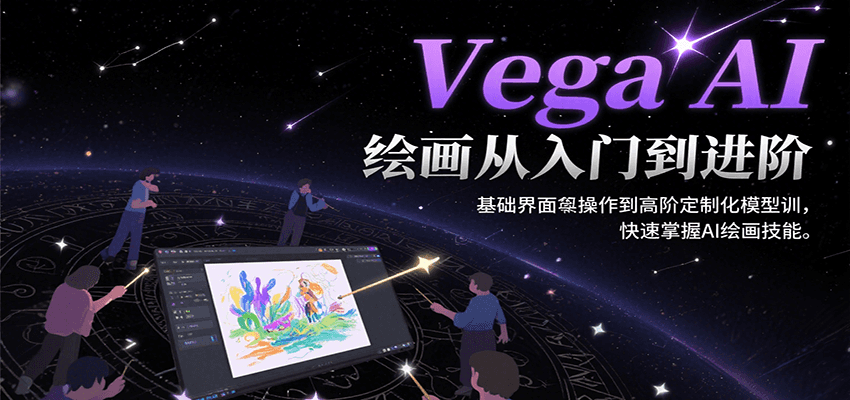 Vega AI绘画从入门到进阶，基础界面操作到高阶定制化模型训，快速掌握AI绘画技能-一百创业网