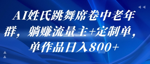 AI姓氏跳舞席卷中老年群，躺挣流量主+定制单，单作品日入8张-一百创业网