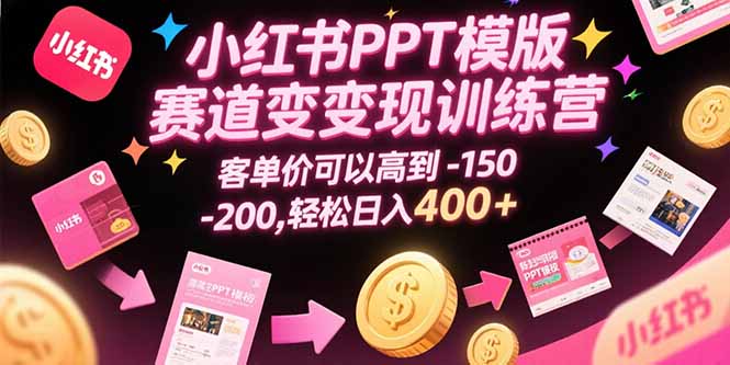 小红书PPT模版赛道变现训练营，客单价可以高到150-200，轻松日入400+-一百创业网