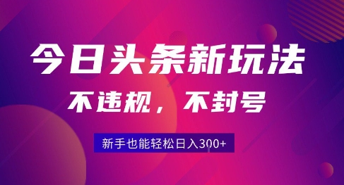 2025今日头条原创玩法5.0，不违规不封号，零门槛新手跟着做也能日入3张+-一百创业网