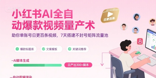 小红书AI全自动爆款视频量产术，助你单账号日更百条视频，7天搭建不封号矩阵流量池-一百创业网